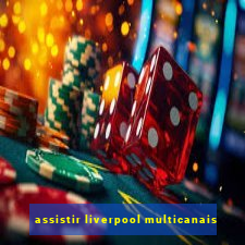 assistir liverpool multicanais